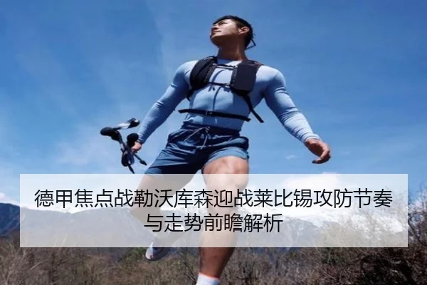 德甲焦点战勒沃库森迎战莱比锡攻防节奏与走势前瞻解析